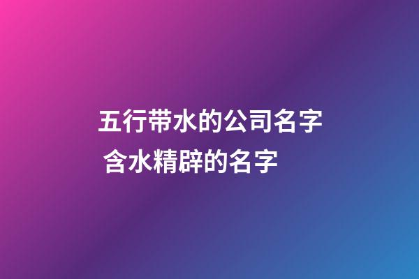 五行带水的公司名字 含水精辟的名字-第1张-公司起名-玄机派